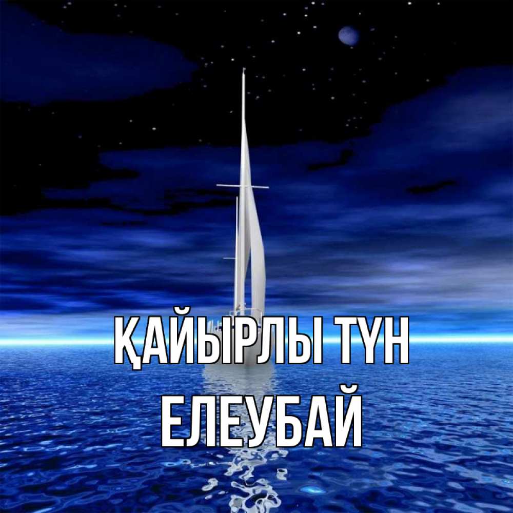Күн сайын ашық хат с именем, Елеубай Қайырлы түн ночью Онлайн тегін жүктеп алу тілектері бар керемет карта 