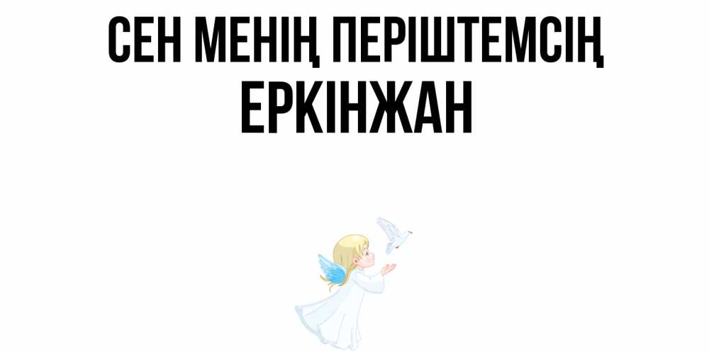 Күн сайын ашық хат с именем, Еркінжан Сен менің періштемсің ангел, голубь Онлайн тегін жүктеп алу тілектері бар керемет карта 