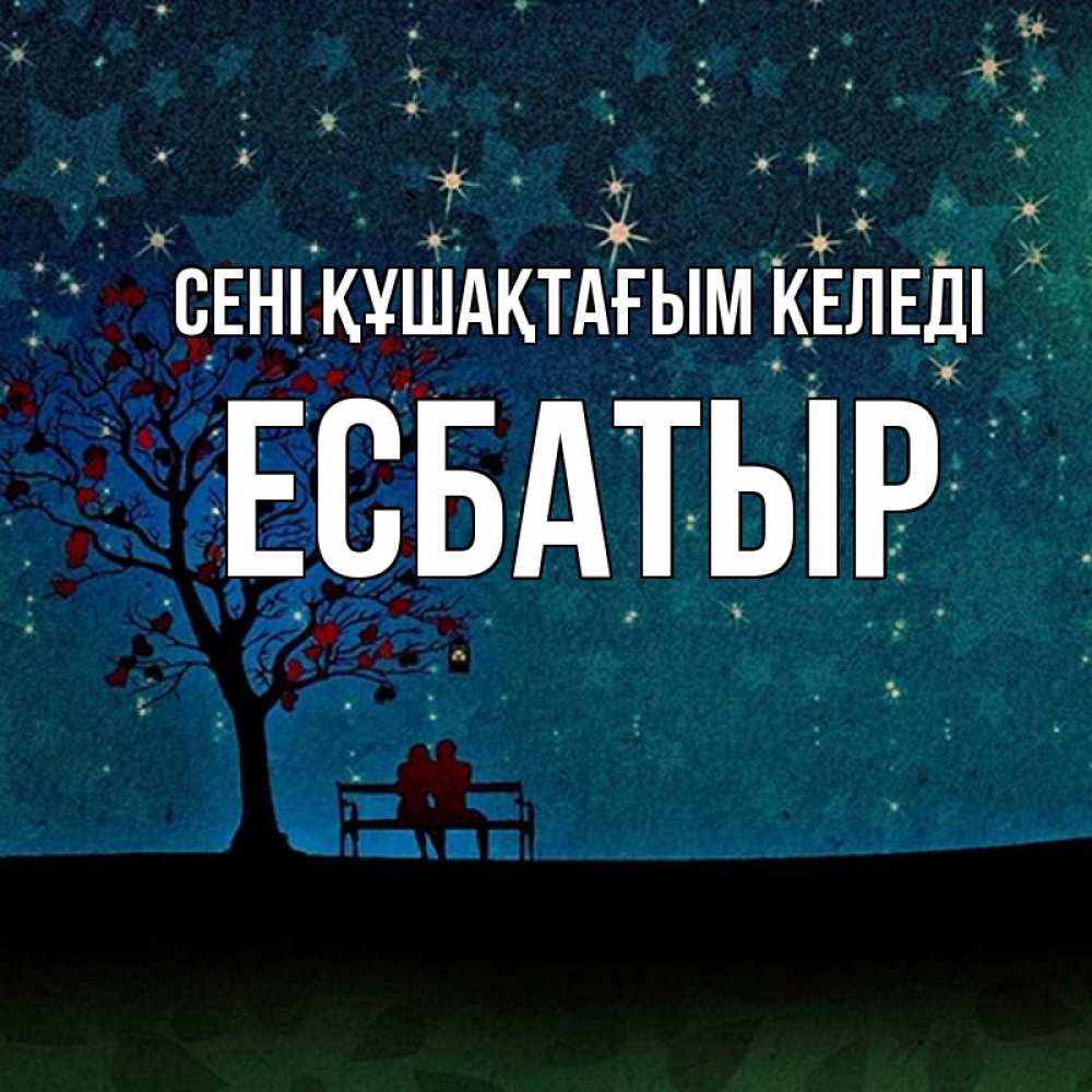 Күн сайын ашық хат с именем, Есбатыр сені құшақтағым келеді много звезд Онлайн тегін жүктеп алу тілектері бар керемет карта 