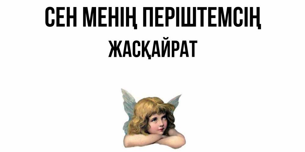 Күн сайын ашық хат с именем, Жасқайрат Сен менің періштемсің ангел Онлайн тегін жүктеп алу тілектері бар керемет карта 