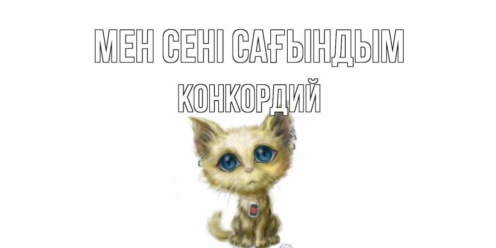 Күн сайын ашық хат с именем, Конкордий Мен сені сағындым я по тебе скучаю открытки для любимых с именем Онлайн тегін жүктеп алу тілектері бар керемет карта 