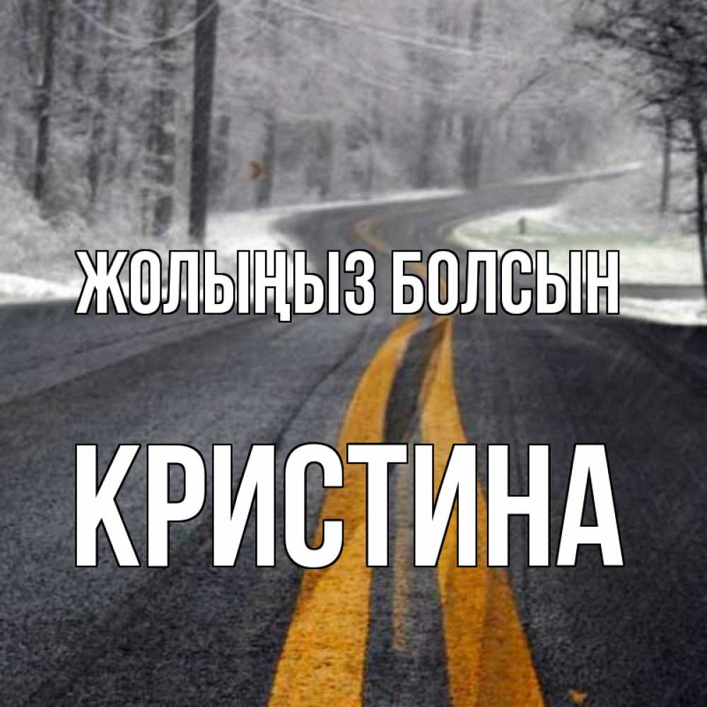 Күн сайын ашық хат с именем, Кристина Жолыңыз болсын хорошего вам путешествия Онлайн тегін жүктеп алу тілектері бар керемет карта 