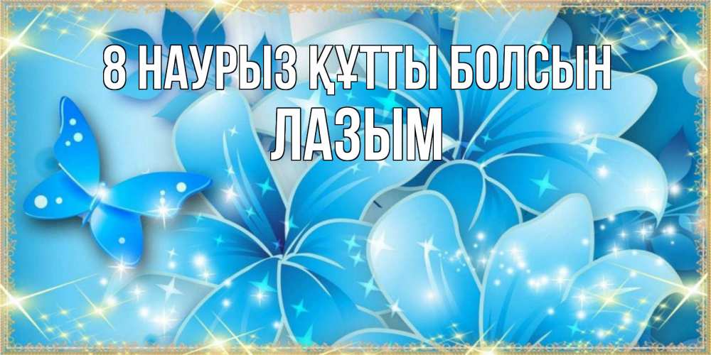 Күн сайын ашық хат с именем, ЛАЗЫМ 8 наурыз құтты болсын современные открытки на международный женский день для любимой Онлайн тегін жүктеп алу тілектері бар керемет карта 