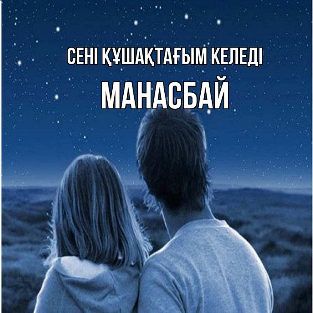 Күн сайын ашық хат с именем, МАНАСБАЙ сені құшақтағым келеді парень с девушкой смотрят на звезды Онлайн тегін жүктеп алу тілектері бар керемет карта 