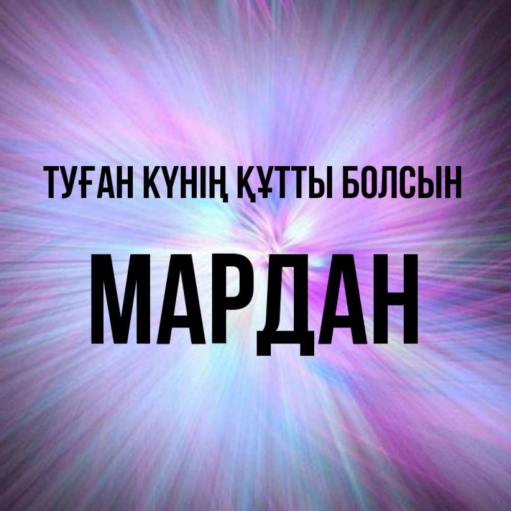 Күн сайын ашық хат с именем, МАРДАН Туған күнің құтты болсын ангельский свет Онлайн тегін жүктеп алу тілектері бар керемет карта 