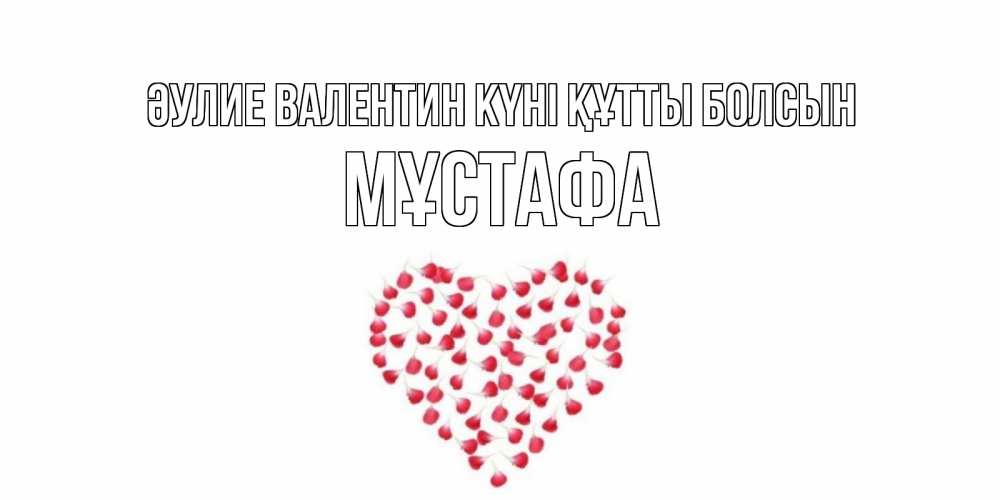 Күн сайын ашық хат с именем, МҰСТАФА Әулие Валентин күні құтты болсын сердечко для любимой Онлайн тегін жүктеп алу тілектері бар керемет карта 