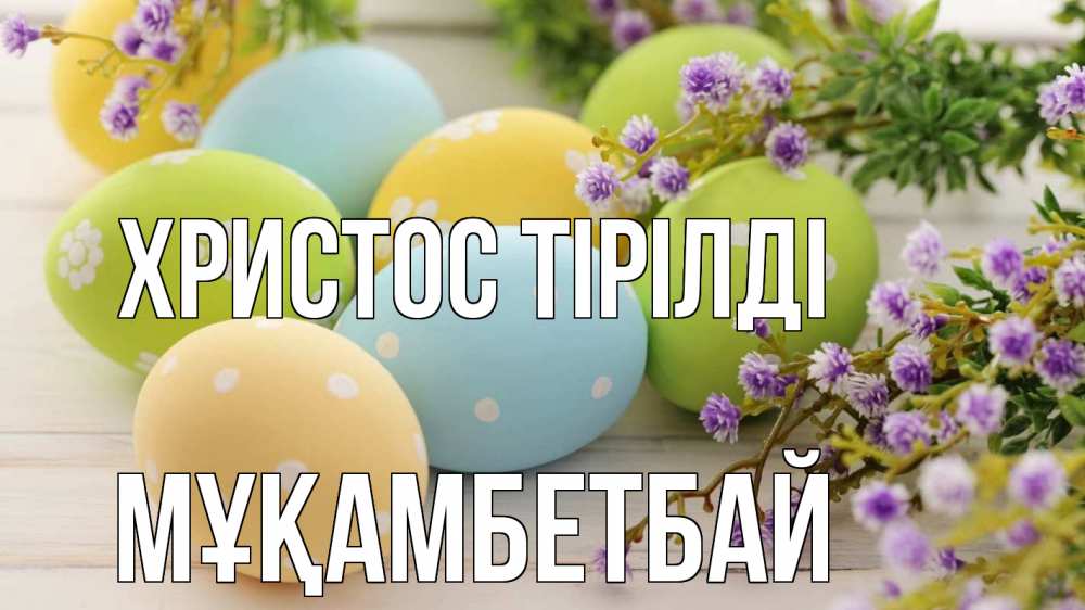 Күн сайын ашық хат с именем, Мұқамбетбай Христос тірілді пасха Онлайн тегін жүктеп алу тілектері бар керемет карта 