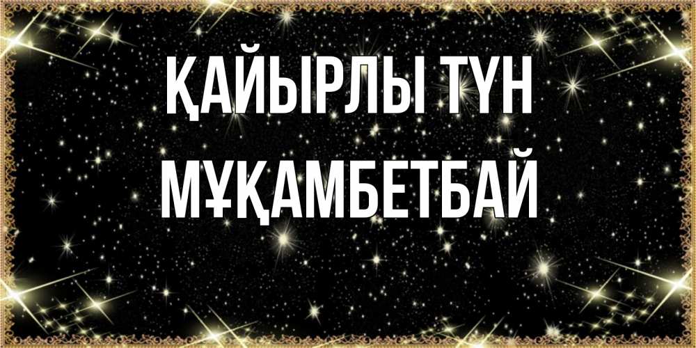 Күн сайын ашық хат с именем, Мұқамбетбай Қайырлы түн засыпаем под звездами Онлайн тегін жүктеп алу тілектері бар керемет карта 
