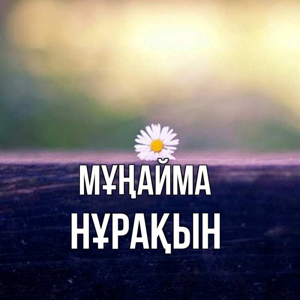 Күн сайын ашық хат с именем, НҰРАҚЫН Мұңайма красота Онлайн тегін жүктеп алу тілектері бар керемет карта 