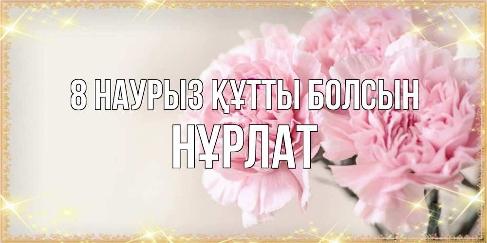 Күн сайын ашық хат с именем, НҰРЛАТ 8 наурыз құтты болсын открытка с розовыми цветами в рамочке с подписью на 8 марта Онлайн тегін жүктеп алу тілектері бар керемет карта 