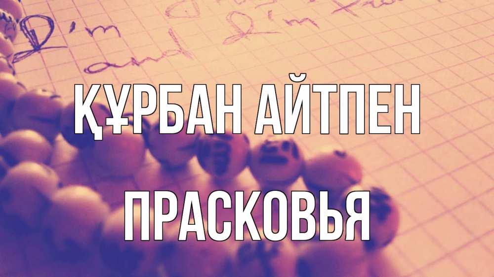 Күн сайын ашық хат с именем, Прасковья Құрбан айтпен четки Онлайн тегін жүктеп алу тілектері бар керемет карта 
