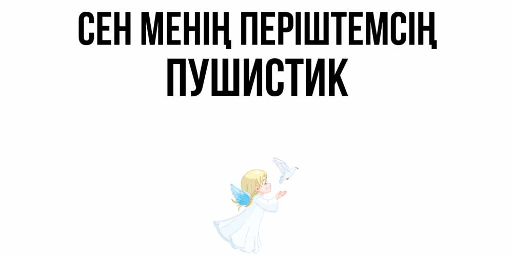 Күн сайын ашық хат с именем, Пушистик Сен менің періштемсің ангел, голубь Онлайн тегін жүктеп алу тілектері бар керемет карта 