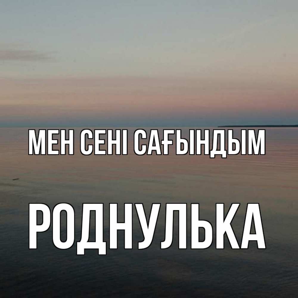 Күн сайын ашық хат с именем, Роднулька Мен сені сағындым пусто Онлайн тегін жүктеп алу тілектері бар керемет карта 