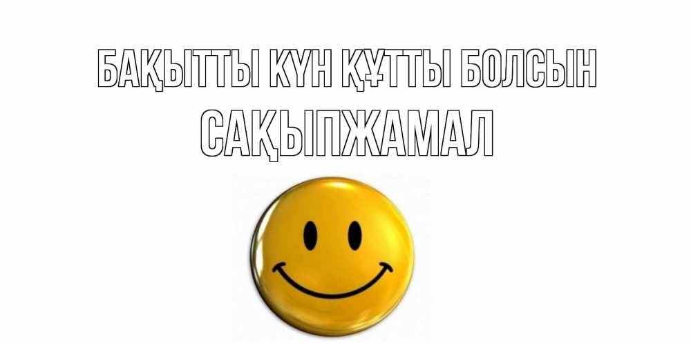 Күн сайын ашық хат с именем, САҚЫПЖАМАЛ Бақытты күн құтты болсын смайл Онлайн тегін жүктеп алу тілектері бар керемет карта 