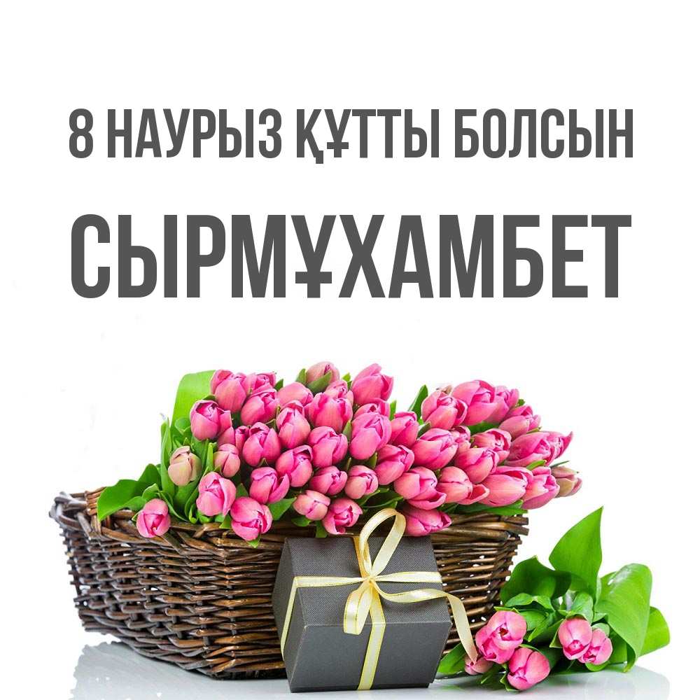 Күн сайын ашық хат с именем, СЫРМҰХАМБЕТ 8 наурыз құтты болсын цветы Онлайн тегін жүктеп алу тілектері бар керемет карта 