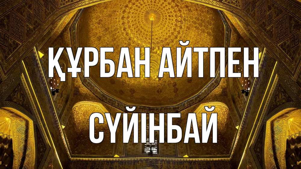 Күн сайын ашық хат с именем, СҮЙІНБАЙ Құрбан айтпен купол Онлайн тегін жүктеп алу тілектері бар керемет карта 
