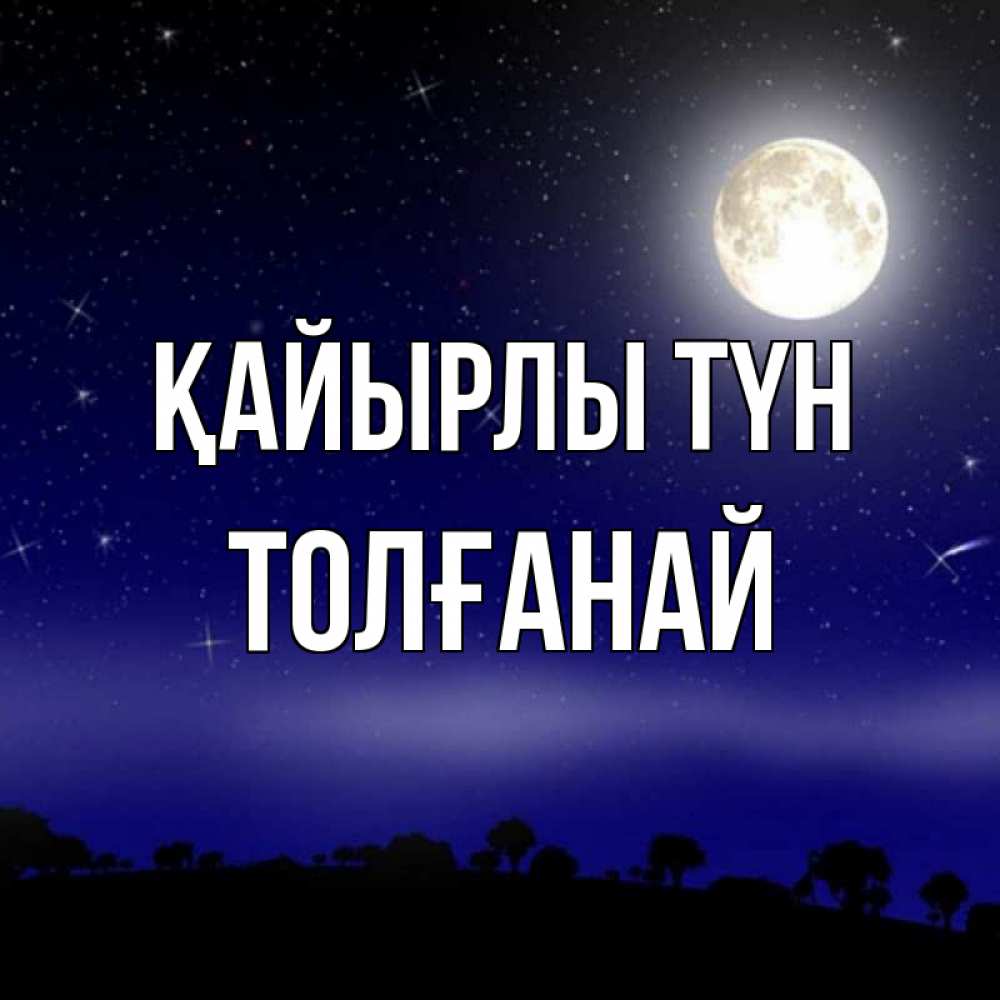 Күн сайын ашық хат с именем, ТОЛҒАНАЙ Қайырлы түн ночное небо и лесная опушка при свете луны Онлайн тегін жүктеп алу тілектері бар керемет карта 