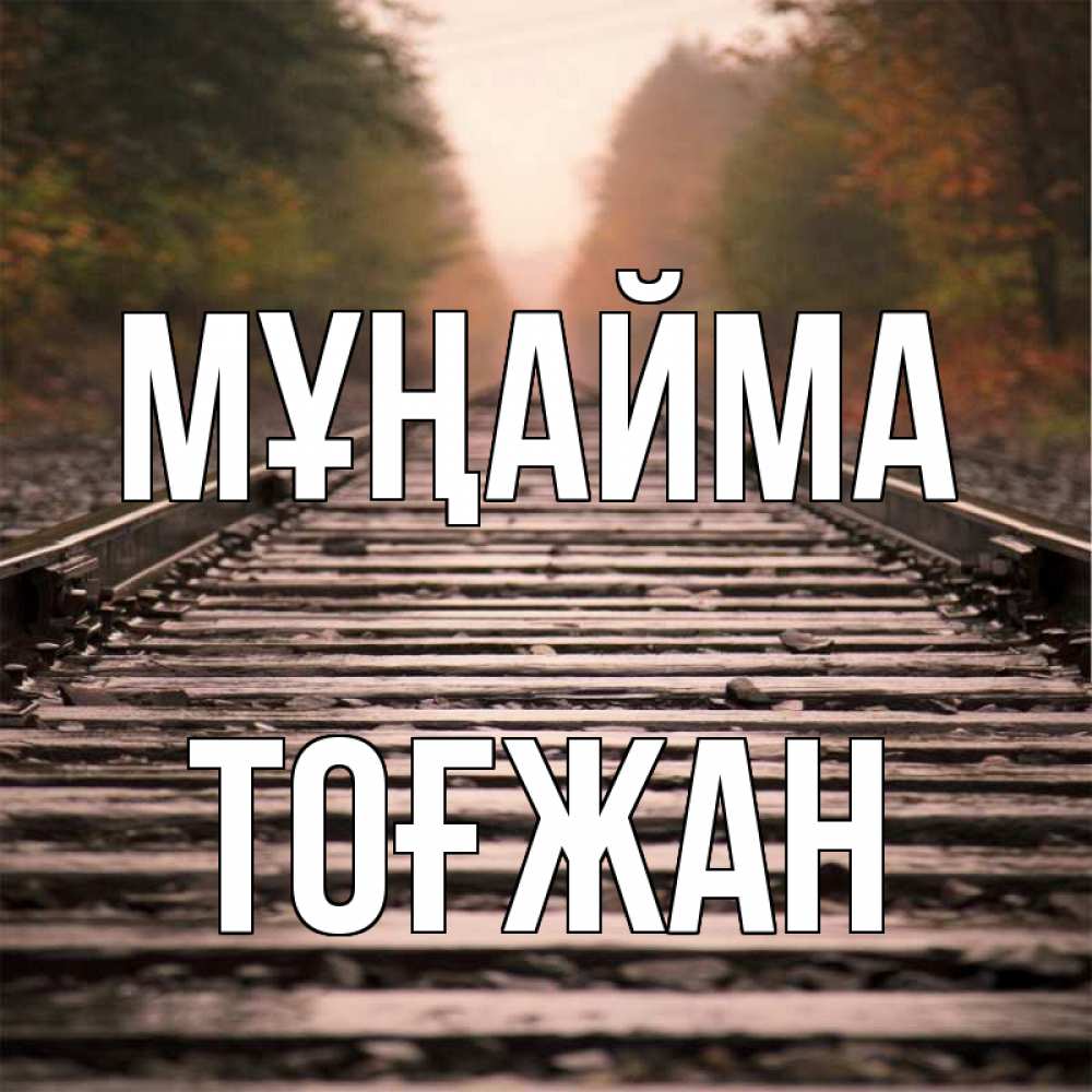 Күн сайын ашық хат с именем, ТОҒЖАН Мұңайма лес и железная дорога Онлайн тегін жүктеп алу тілектері бар керемет карта 