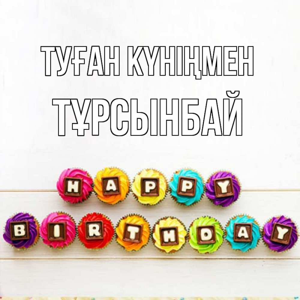 Күн сайын ашық хат с именем, ТҰРСЫНБАЙ Туған күніңмен из кексов и шоколада Онлайн тегін жүктеп алу тілектері бар керемет карта 