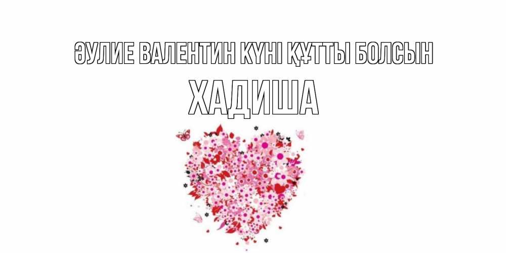 Күн сайын ашық хат с именем, ХАДИША Әулие Валентин күні құтты болсын день всех влюбленных пора дарить валентинку девушке Онлайн тегін жүктеп алу тілектері бар керемет карта 