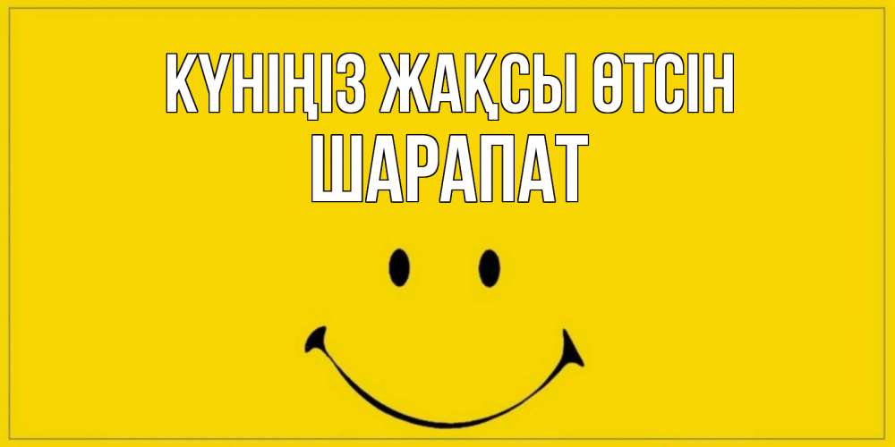 Күн сайын ашық хат с именем, ШАРАПАТ Күніңіз жақсы өтсін улыбка Онлайн тегін жүктеп алу тілектері бар керемет карта 