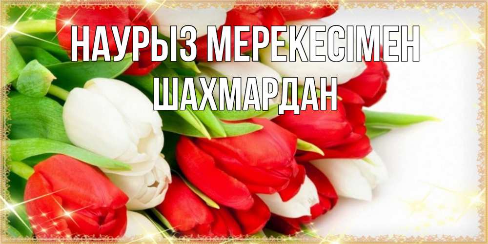 Күн сайын ашық хат с именем, ШАХМАРДАН Наурыз мерекесімен Поздравительные открытки для милых женщин Онлайн тегін жүктеп алу тілектері бар керемет карта 