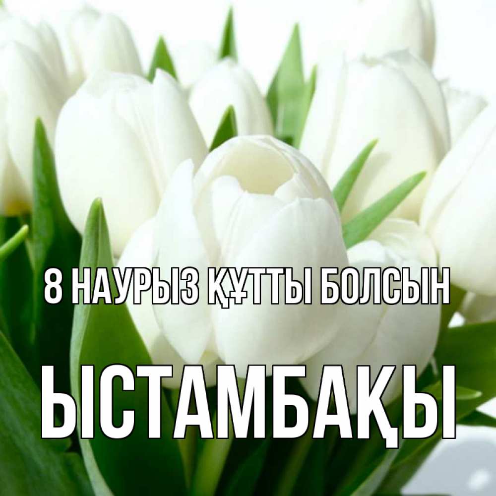 Күн сайын ашық хат с именем, ЫСТАМБАҚЫ 8 наурыз құтты болсын цветы Онлайн тегін жүктеп алу тілектері бар керемет карта 