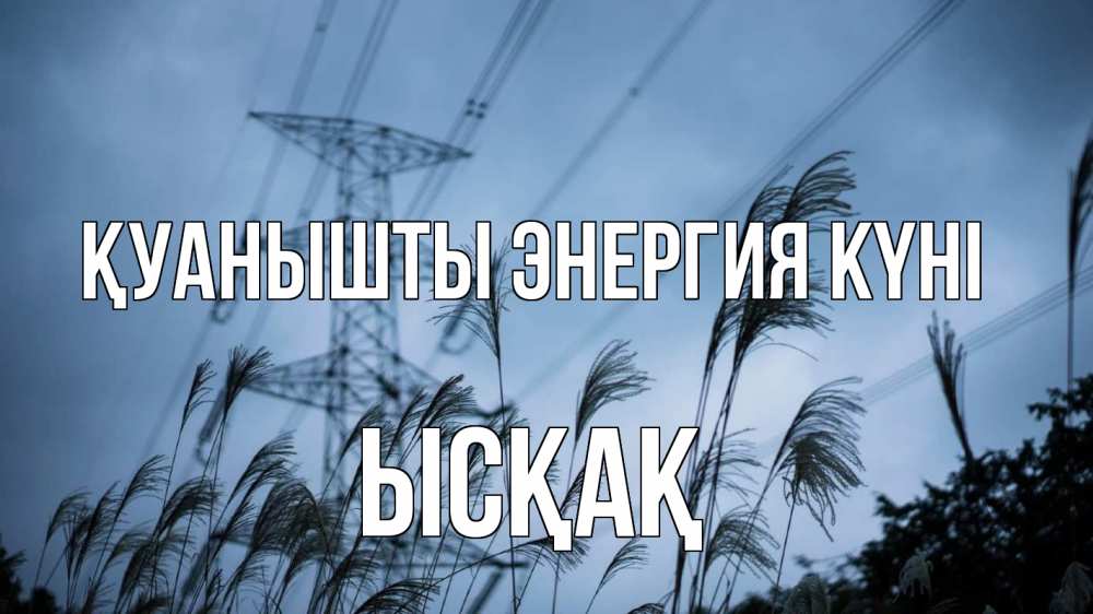 Күн сайын ашық хат с именем, ЫСҚАҚ Қуанышты энергия күні ЛЭП электричество Онлайн тегін жүктеп алу тілектері бар керемет карта 