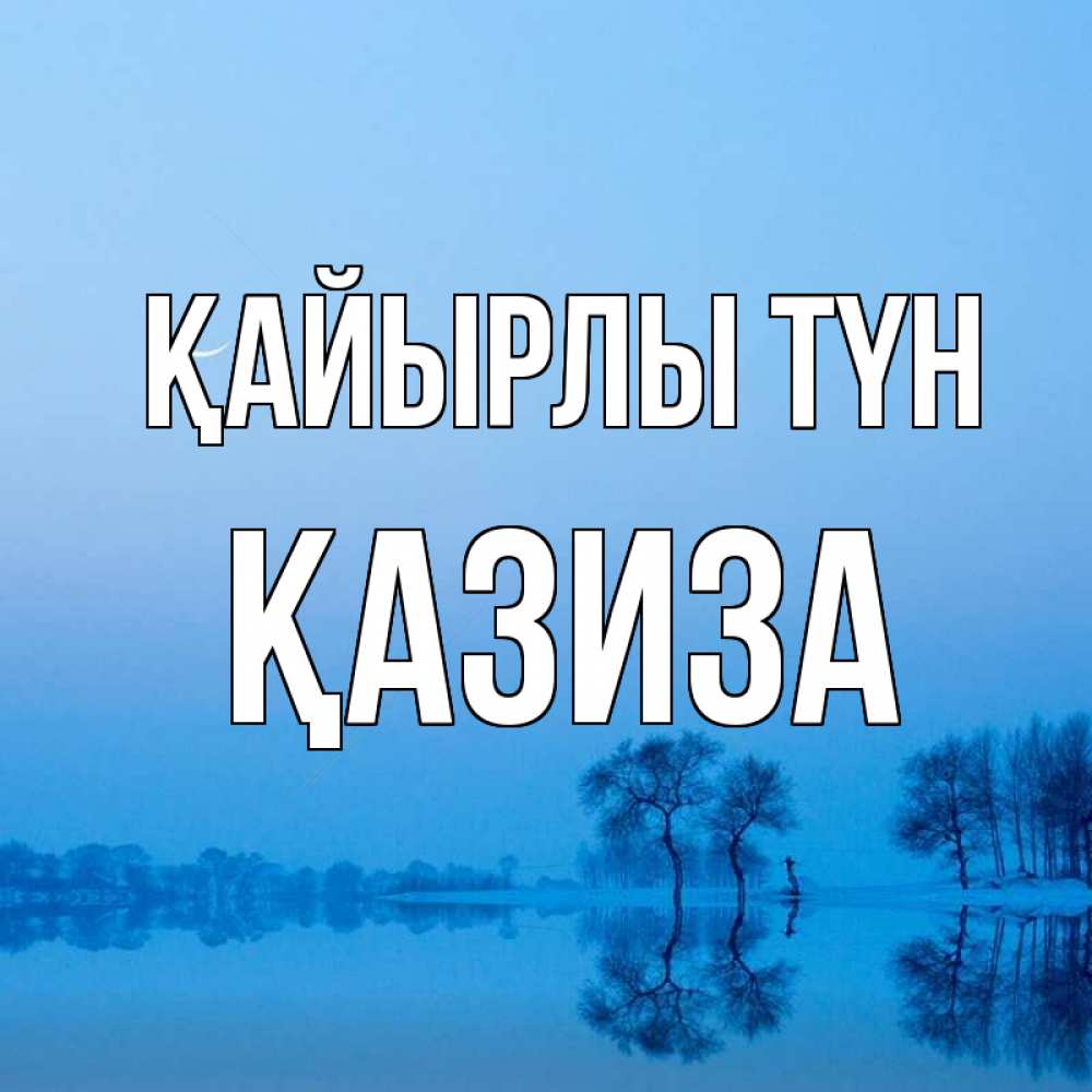 Күн сайын ашық хат с именем, ҚАЗИЗА Қайырлы түн весна Онлайн тегін жүктеп алу тілектері бар керемет карта 