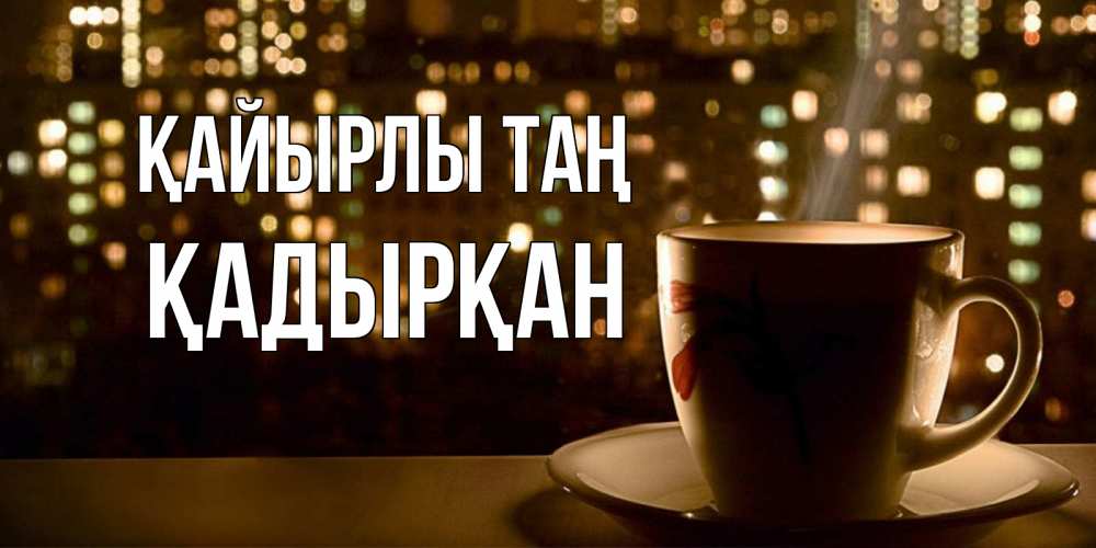 Күн сайын ашық хат с именем, Қадырқан Қайырлы таң утрешнее настроение Онлайн тегін жүктеп алу тілектері бар керемет карта 