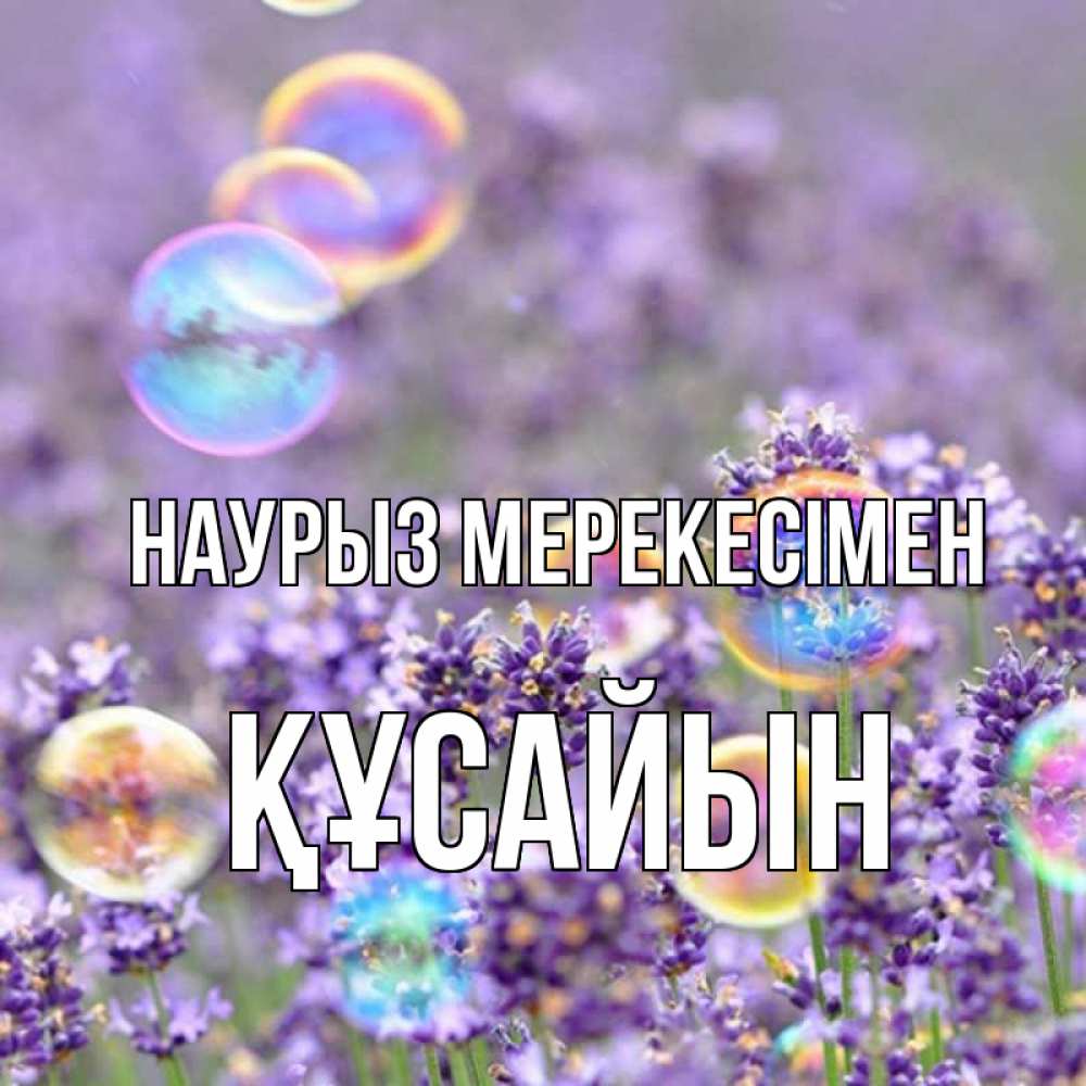 Күн сайын ашық хат с именем, ҚҰСАЙЫН Наурыз мерекесімен цветы Онлайн тегін жүктеп алу тілектері бар керемет карта 