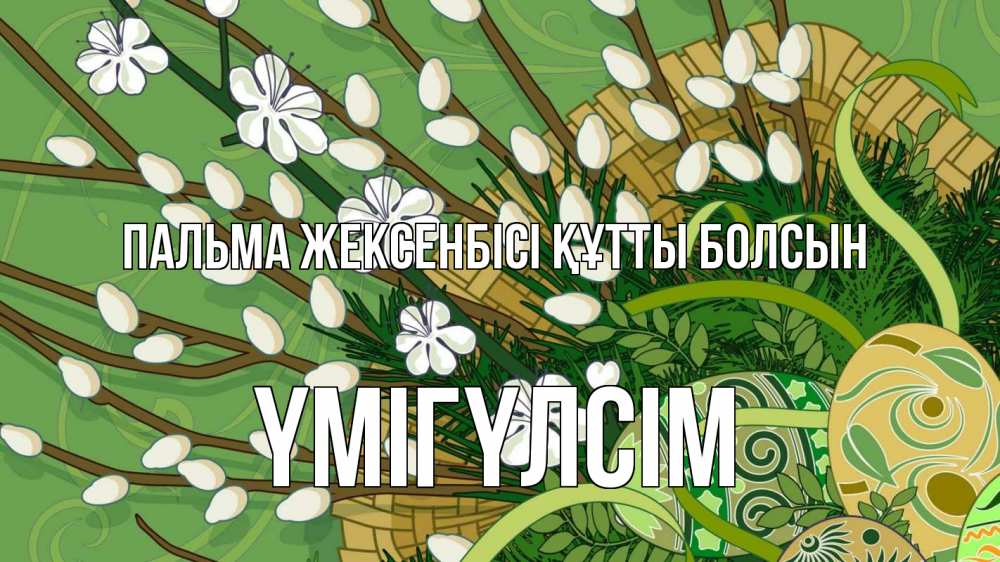 Күн сайын ашық хат с именем, ҮМІГҮЛСІМ Пальма жексенбісі құтты болсын верба Онлайн тегін жүктеп алу тілектері бар керемет карта 