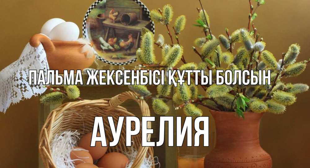 Күн сайын ашық хат с именем, Аурелия Пальма жексенбісі құтты болсын верба 2 Онлайн тегін жүктеп алу тілектері бар керемет карта 