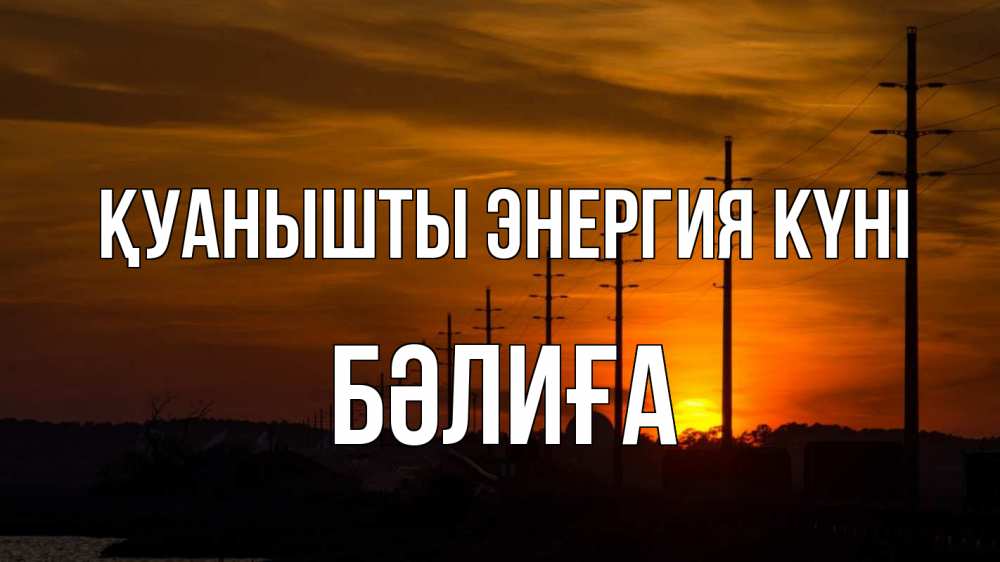 Күн сайын ашық хат с именем, БӘЛИҒА Қуанышты энергия күні столбы провода закат Онлайн тегін жүктеп алу тілектері бар керемет карта 