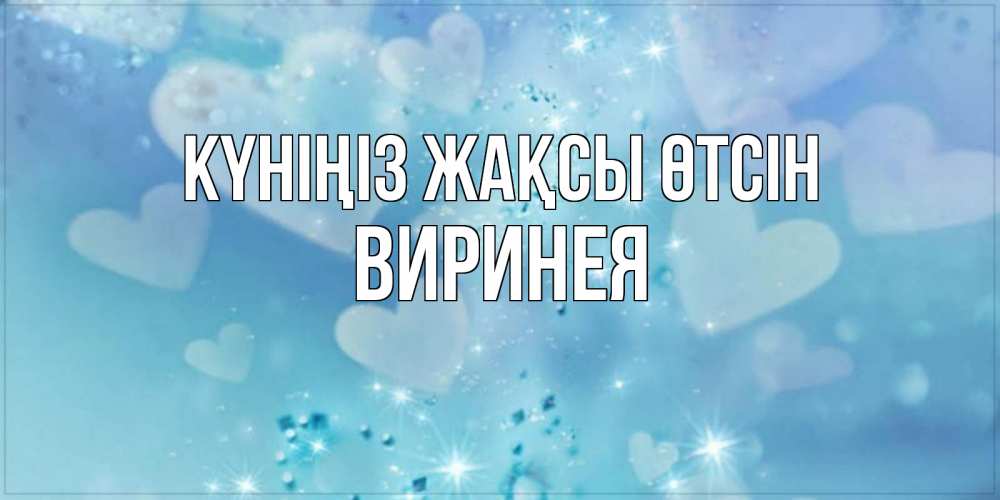 Күн сайын ашық хат с именем, Виринея Күніңіз жақсы өтсін хорошего дня Онлайн тегін жүктеп алу тілектері бар керемет карта 