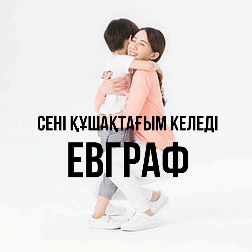 Күн сайын ашық хат с именем, Евграф сені құшақтағым келеді соскучилась по сыну Онлайн тегін жүктеп алу тілектері бар керемет карта 