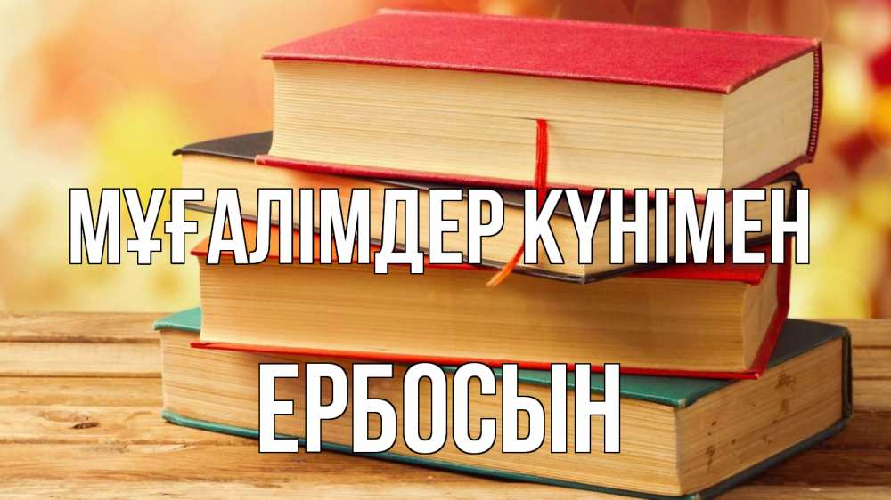 Күн сайын ашық хат с именем, Ербосын Мұғалімдер күнімен с днем учителя Онлайн тегін жүктеп алу тілектері бар керемет карта 
