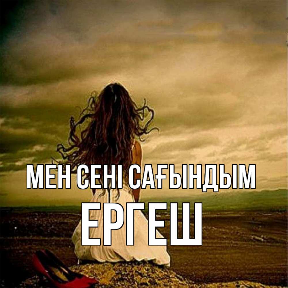 Күн сайын ашық хат с именем, Ергеш Мен сені сағындым возвращайся Онлайн тегін жүктеп алу тілектері бар керемет карта 