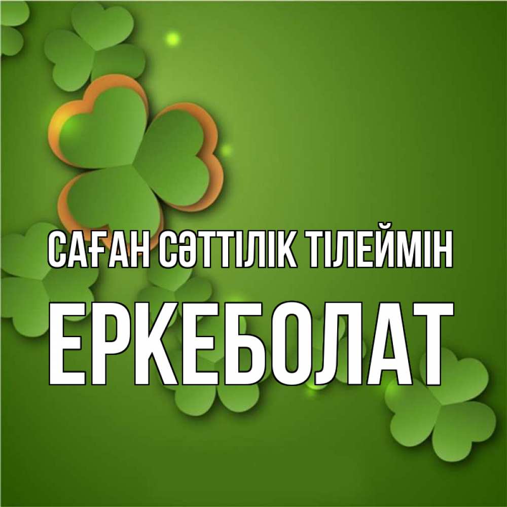 Күн сайын ашық хат с именем, Еркеболат Саған сәттілік тілеймін много трехлистных листочков клевера Онлайн тегін жүктеп алу тілектері бар керемет карта 
