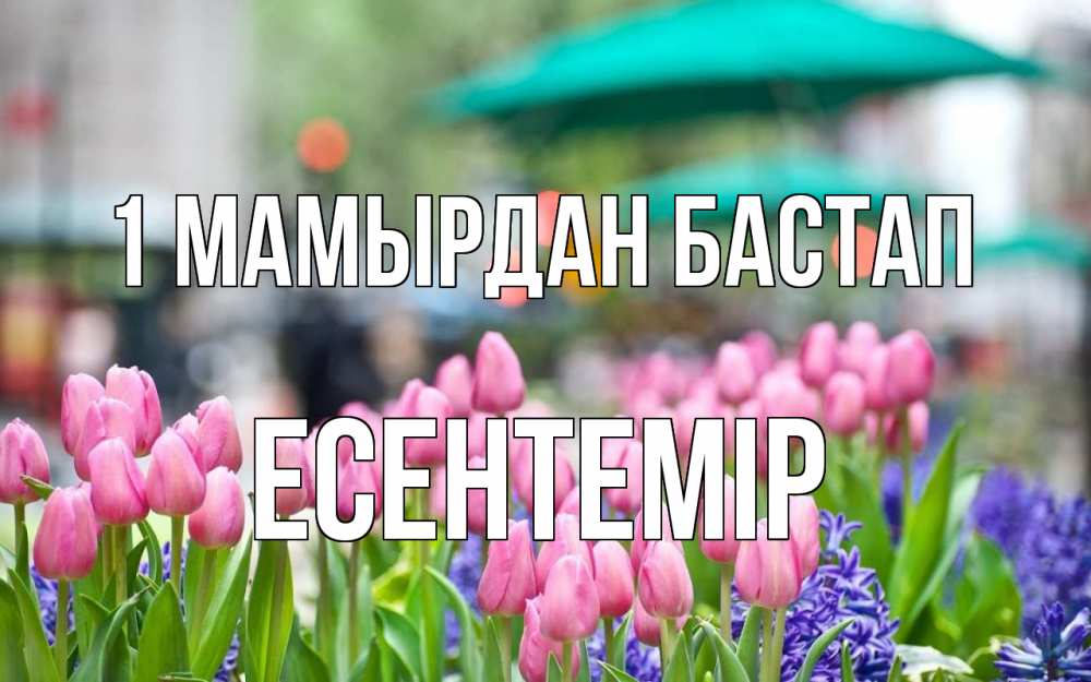 Күн сайын ашық хат с именем, Есентемір 1 мамырдан бастап С 1 мая Онлайн тегін жүктеп алу тілектері бар керемет карта 