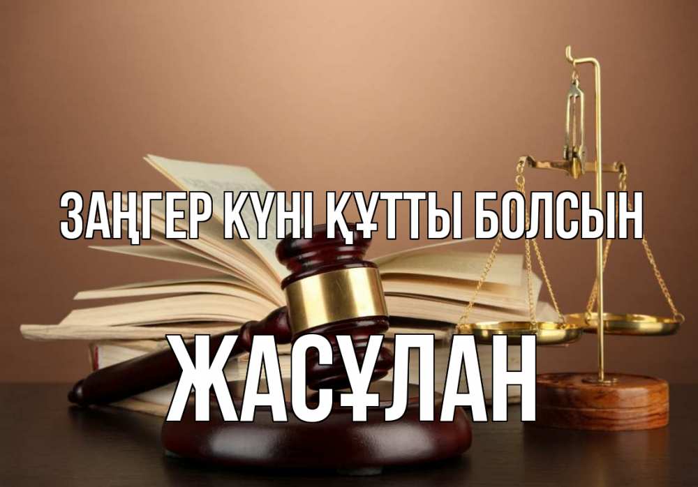 Күн сайын ашық хат с именем, Жасұлан Заңгер күні құтты болсын с днем юриста Онлайн тегін жүктеп алу тілектері бар керемет карта 