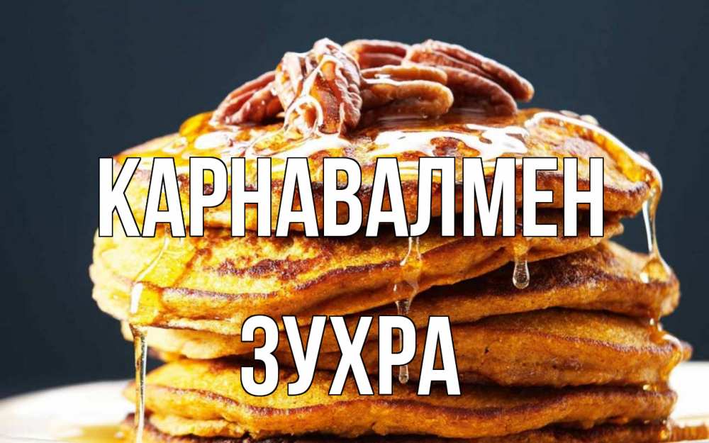 Күн сайын ашық хат с именем, Зухра Карнавалмен блины Онлайн тегін жүктеп алу тілектері бар керемет карта 