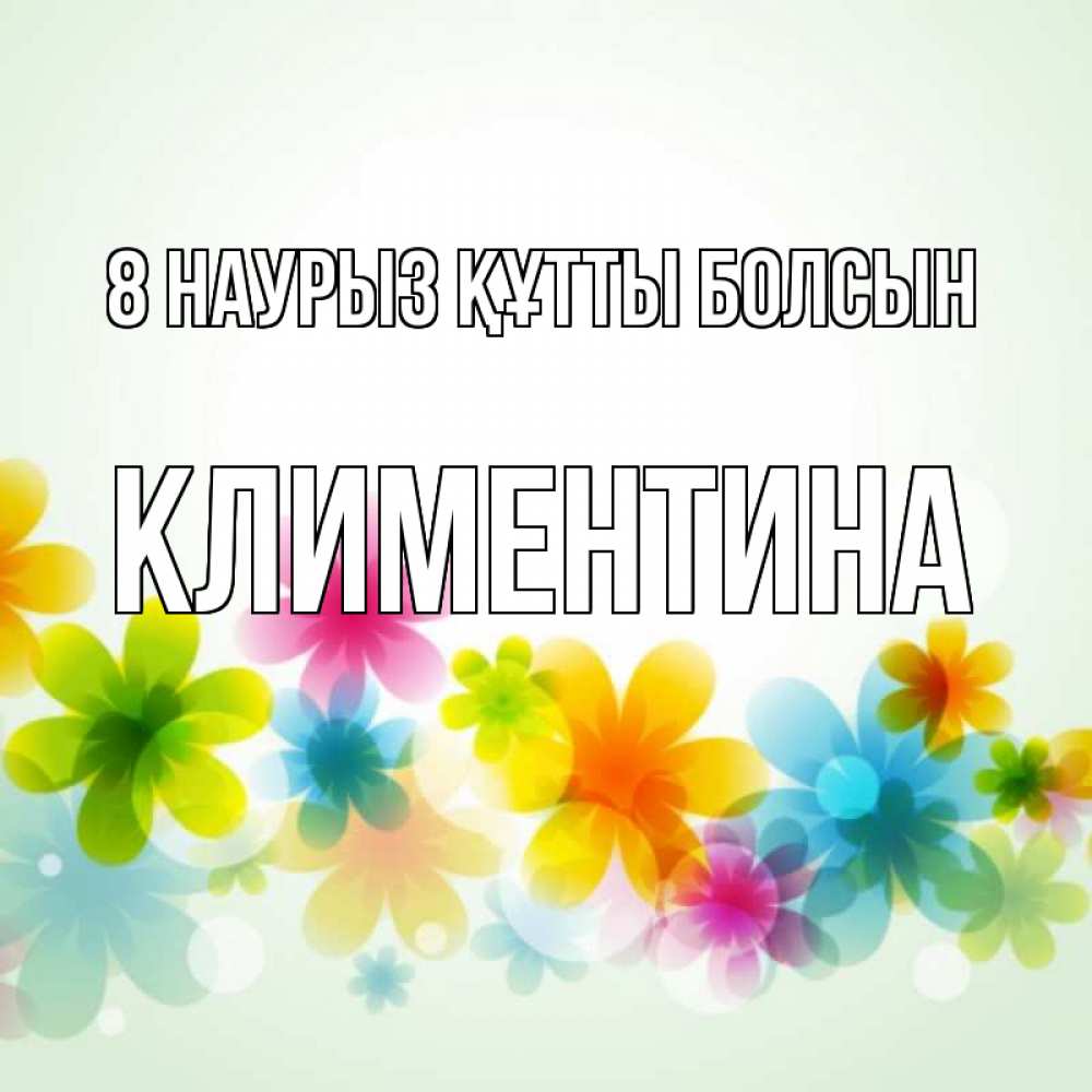 Күн сайын ашық хат с именем, Климентина 8 наурыз құтты болсын цветы Онлайн тегін жүктеп алу тілектері бар керемет карта 