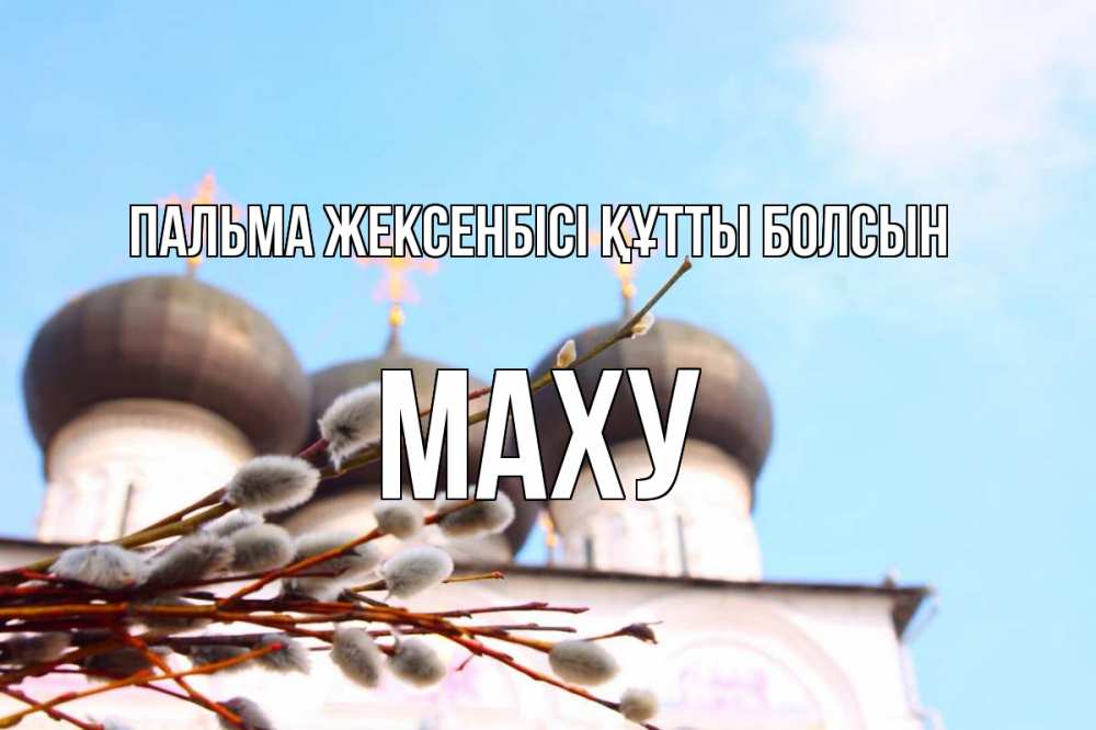 Күн сайын ашық хат с именем, МАХУ Пальма жексенбісі құтты болсын верба Онлайн тегін жүктеп алу тілектері бар керемет карта 