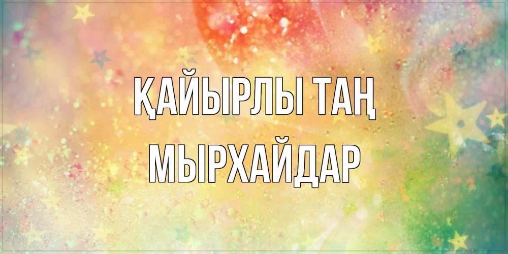 Күн сайын ашық хат с именем, МЫРХАЙДАР Қайырлы таң красивая открытка с пожеланиями добрейшего утра Онлайн тегін жүктеп алу тілектері бар керемет карта 