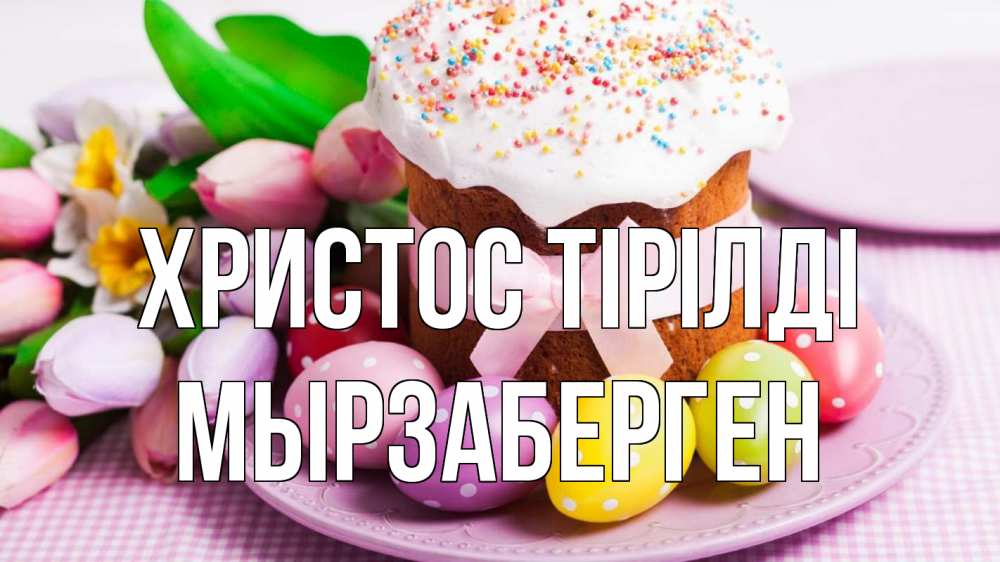 Күн сайын ашық хат с именем, Мырзаберген Христос тірілді пасха Онлайн тегін жүктеп алу тілектері бар керемет карта 
