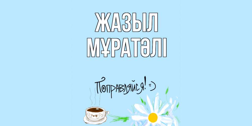 Күн сайын ашық хат с именем, Мұратәлі Жазыл чай Онлайн тегін жүктеп алу тілектері бар керемет карта 