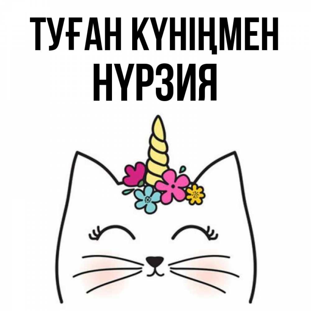 Күн сайын ашық хат с именем, НҮРЗИЯ Туған күніңмен милый кот с одним рожком Онлайн тегін жүктеп алу тілектері бар керемет карта 