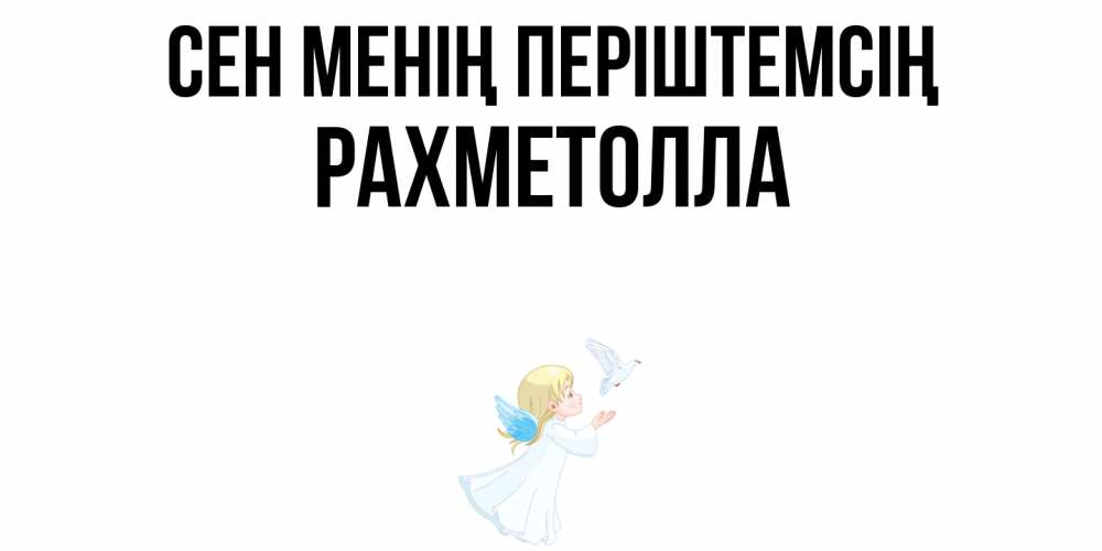 Күн сайын ашық хат с именем, РАХМЕТОЛЛА Сен менің періштемсің ангел, голубь Онлайн тегін жүктеп алу тілектері бар керемет карта 