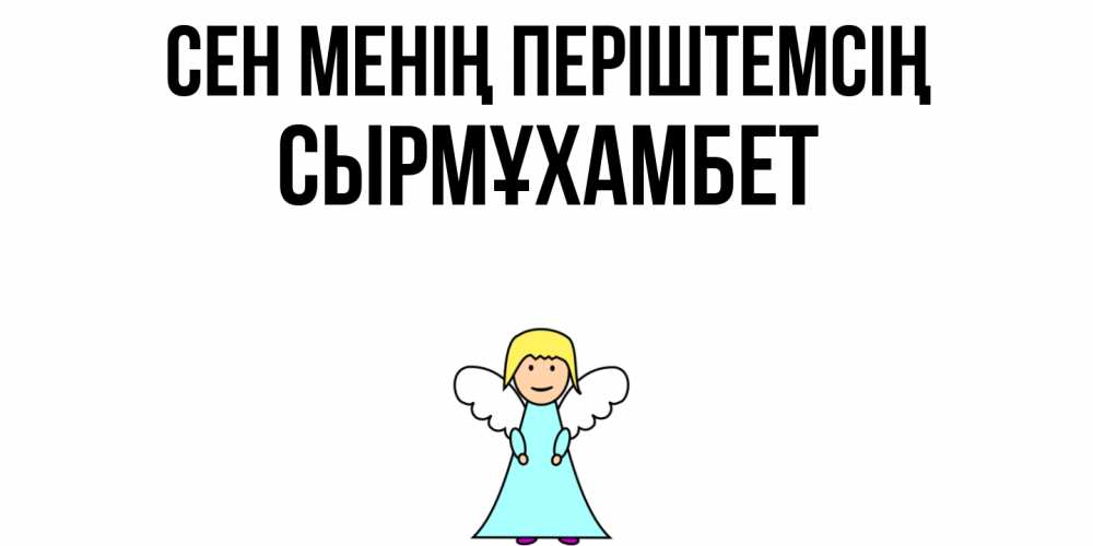 Күн сайын ашық хат с именем, СЫРМҰХАМБЕТ Сен менің періштемсің ангел Онлайн тегін жүктеп алу тілектері бар керемет карта 